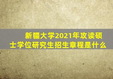 新疆大学2021年攻读硕士学位研究生招生章程是什么