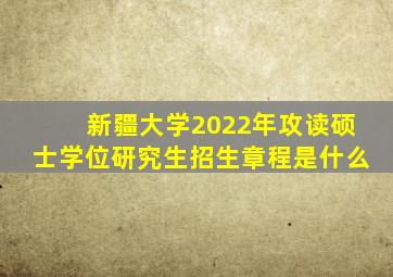 新疆大学2022年攻读硕士学位研究生招生章程是什么