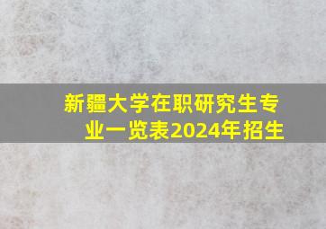 新疆大学在职研究生专业一览表2024年招生