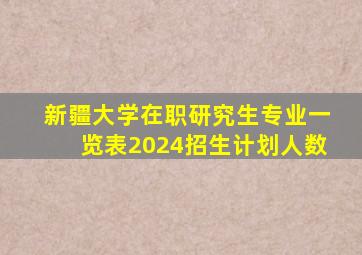 新疆大学在职研究生专业一览表2024招生计划人数