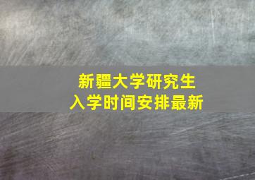 新疆大学研究生入学时间安排最新