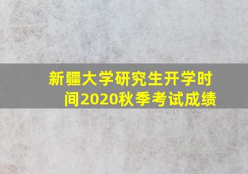 新疆大学研究生开学时间2020秋季考试成绩