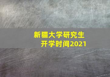 新疆大学研究生开学时间2021