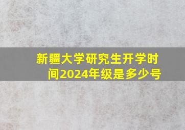 新疆大学研究生开学时间2024年级是多少号