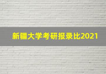 新疆大学考研报录比2021