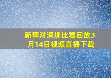 新疆对深圳比赛回放3月14日视频直播下载