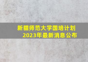 新疆师范大学国培计划2023年最新消息公布