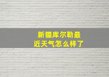 新疆库尔勒最近天气怎么样了