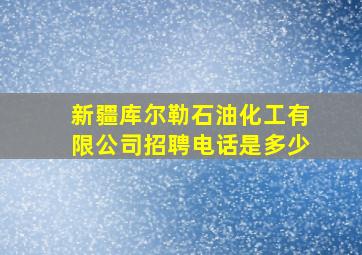 新疆库尔勒石油化工有限公司招聘电话是多少