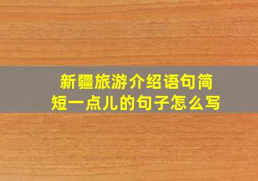 新疆旅游介绍语句简短一点儿的句子怎么写