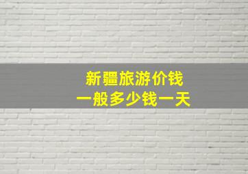 新疆旅游价钱一般多少钱一天