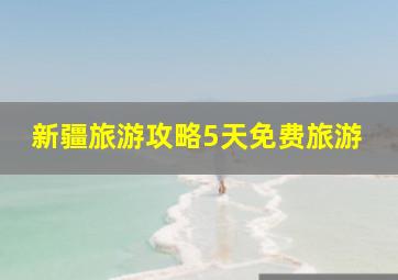 新疆旅游攻略5天免费旅游