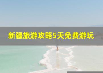 新疆旅游攻略5天免费游玩