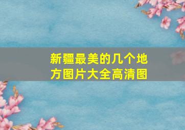 新疆最美的几个地方图片大全高清图