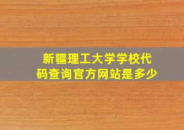 新疆理工大学学校代码查询官方网站是多少