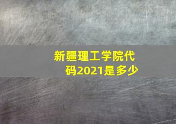 新疆理工学院代码2021是多少