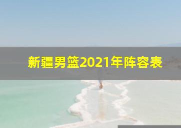 新疆男篮2021年阵容表