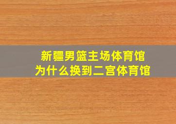 新疆男篮主场体育馆为什么换到二宫体育馆