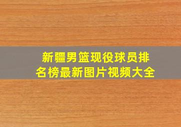 新疆男篮现役球员排名榜最新图片视频大全