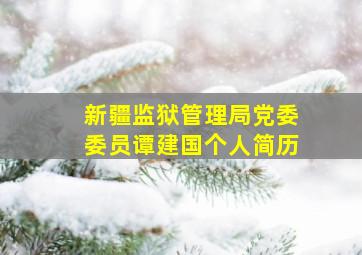 新疆监狱管理局党委委员谭建国个人简历