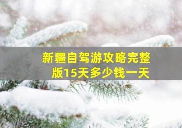 新疆自驾游攻略完整版15天多少钱一天