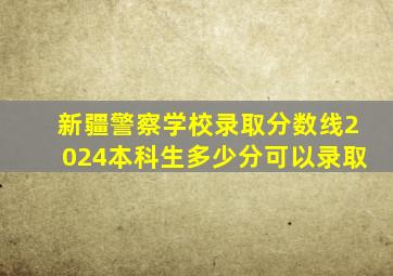 新疆警察学校录取分数线2024本科生多少分可以录取