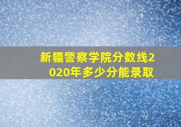 新疆警察学院分数线2020年多少分能录取