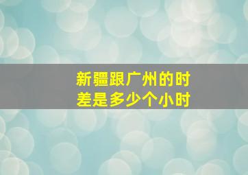 新疆跟广州的时差是多少个小时