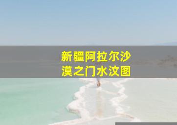 新疆阿拉尔沙漠之门水汶图