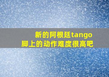 新的阿根廷tango脚上的动作难度很高吧