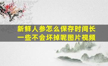 新鲜人参怎么保存时间长一些不会坏掉呢图片视频