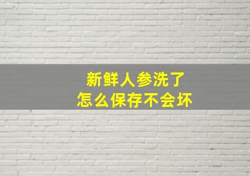 新鲜人参洗了怎么保存不会坏