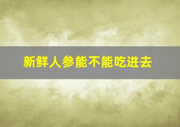 新鲜人参能不能吃进去