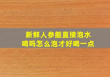 新鲜人参能直接泡水喝吗怎么泡才好喝一点