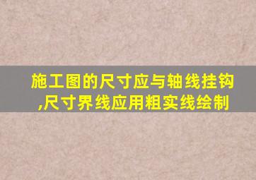 施工图的尺寸应与轴线挂钩,尺寸界线应用粗实线绘制