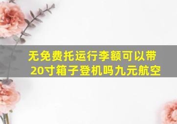 无免费托运行李额可以带20寸箱子登机吗九元航空