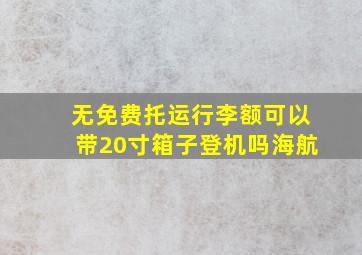 无免费托运行李额可以带20寸箱子登机吗海航