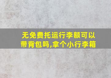 无免费托运行李额可以带背包吗,拿个小行李箱