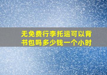 无免费行李托运可以背书包吗多少钱一个小时