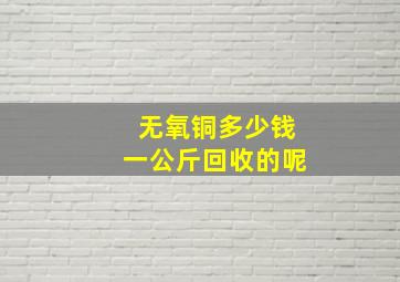 无氧铜多少钱一公斤回收的呢