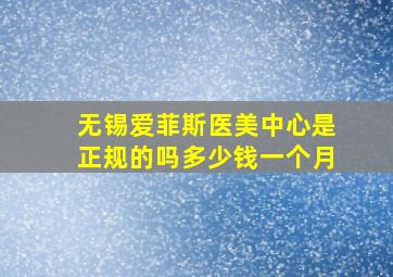 无锡爱菲斯医美中心是正规的吗多少钱一个月