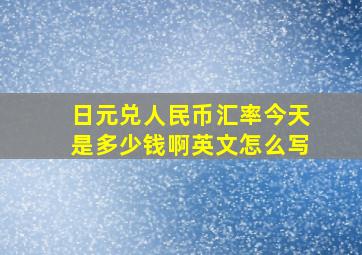 日元兑人民币汇率今天是多少钱啊英文怎么写