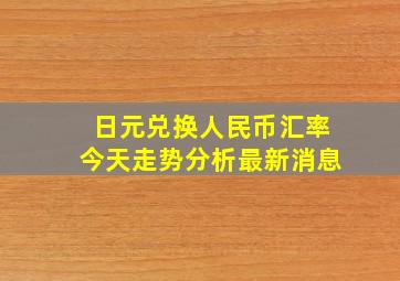 日元兑换人民币汇率今天走势分析最新消息