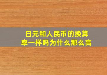 日元和人民币的换算率一样吗为什么那么高