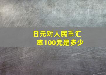 日元对人民币汇率100元是多少