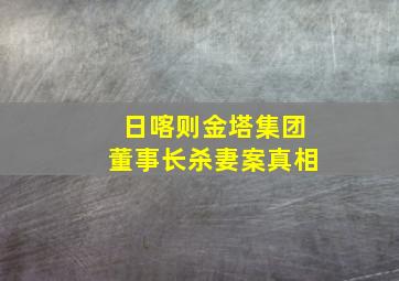 日喀则金塔集团董事长杀妻案真相