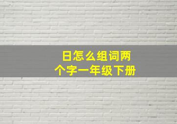 日怎么组词两个字一年级下册