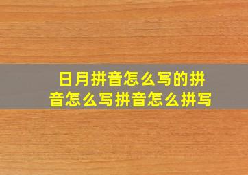 日月拼音怎么写的拼音怎么写拼音怎么拼写