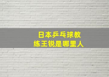 日本乒乓球教练王锐是哪里人