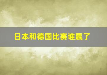 日本和德国比赛谁赢了